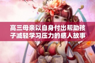 高三母亲以自身付出帮助孩子减轻学习压力的感人故事