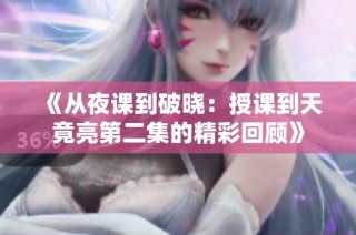《从夜课到破晓：授课到天竟亮第二集的精彩回顾》