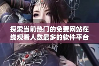 探索当前热门的免费网站在线观看人数最多的软件平台