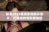 畅享2023策驰影院精彩影片，打造你的观影新体验