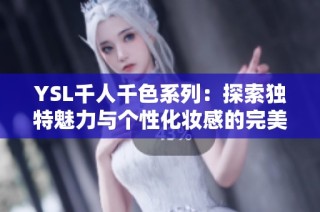 YSL千人千色系列：探索独特魅力与个性化妆感的完美结合