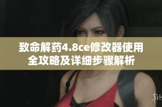 致命解药4.8ce修改器使用全攻略及详细步骤解析