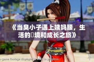 《当臭小子遇上姨妈腰，生活的囧境和成长之旅》