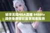 畅享无限NBA直播 8488tv提供免费精彩赛事观看服务