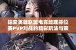 探索英雄联盟电竞经理排位赛PVP对战的精彩玩法与策略