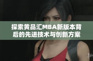 探索黄品汇MBA新版本背后的先进技术与创新方案