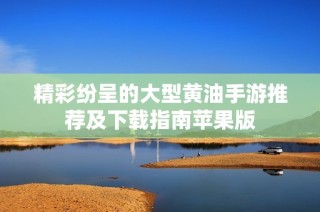 精彩纷呈的大型黄油手游推荐及下载指南苹果版