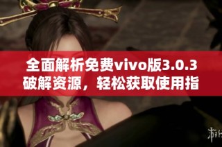 全面解析免费vivo版3.0.3破解资源，轻松获取使用指南