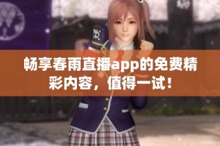 畅享春雨直播app的免费精彩内容，值得一试！
