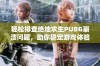 轻松排查绝地求生PUBG崩溃问题，助你稳定游戏体验