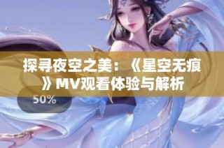 探寻夜空之美：《星空无痕》MV观看体验与解析