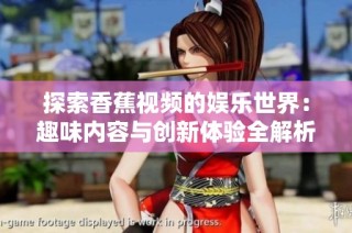 探索香蕉视频的娱乐世界：趣味内容与创新体验全解析
