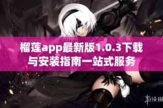 榴莲app最新版1.0.3下载与安装指南一站式服务