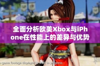 全面分析欧美Xbox与iPhone在性能上的差异与优势对比