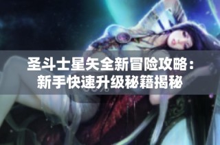 圣斗士星矢全新冒险攻略：新手快速升级秘籍揭秘