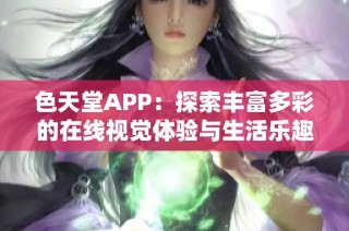 色天堂APP：探索丰富多彩的在线视觉体验与生活乐趣