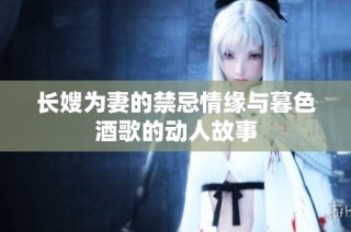 长嫂为妻的禁忌情缘与暮色酒歌的动人故事