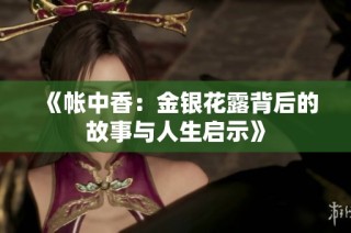 《帐中香：金银花露背后的故事与人生启示》