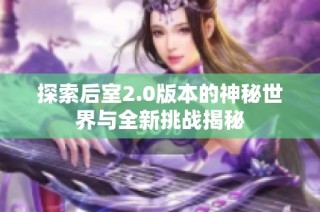 探索后室2.0版本的神秘世界与全新挑战揭秘