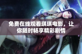 免费在线观看琪琪电影，让你随时畅享精彩剧情