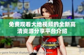 免费观看大地视频的全新高清资源分享平台介绍