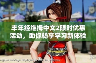 丰年经继拇中文2限时优惠活动，助你畅享学习新体验