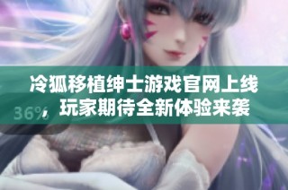 冷狐移植绅士游戏官网上线，玩家期待全新体验来袭