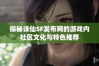 探秘诛仙SF发布网的游戏内社区文化与特色推荐