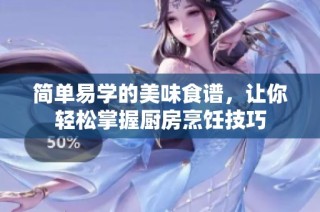 简单易学的美味食谱，让你轻松掌握厨房烹饪技巧