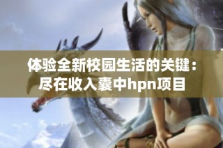 体验全新校园生活的关键：尽在收入囊中hpn项目