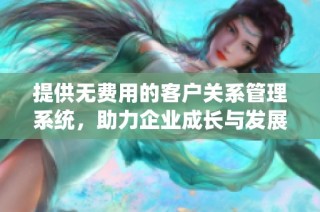 提供无费用的客户关系管理系统，助力企业成长与发展