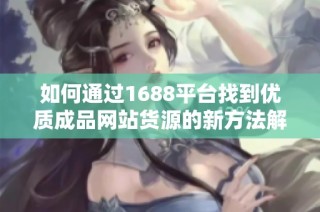 如何通过1688平台找到优质成品网站货源的新方法解析
