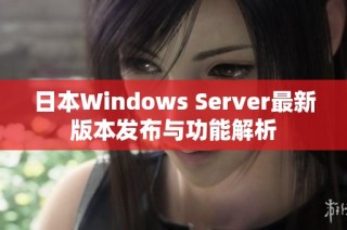 日本Windows Server最新版本发布与功能解析