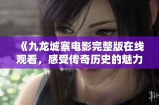《九龙城寨电影完整版在线观看，感受传奇历史的魅力》