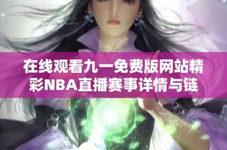 在线观看九一免费版网站精彩NBA直播赛事详情与链接分享