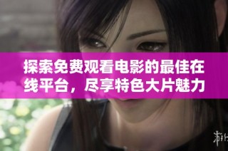 探索免费观看电影的最佳在线平台，尽享特色大片魅力