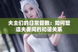 夫主们的日常管教：如何塑造夫妻间的和谐关系