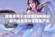 探索黄冈十大优质CRM网站，助力企业高效管理客户关系