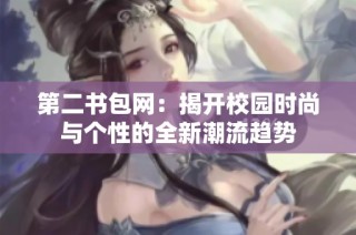 第二书包网：揭开校园时尚与个性的全新潮流趋势