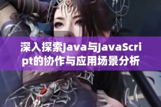 深入探索Java与JavaScript的协作与应用场景分析