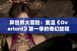 异世界大冒险：重温《Overlord》第一季的奇幻旅程