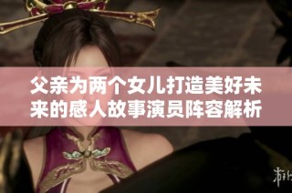 父亲为两个女儿打造美好未来的感人故事演员阵容解析