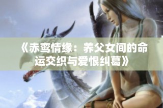 《赤鸾情缘：养父女间的命运交织与爱恨纠葛》