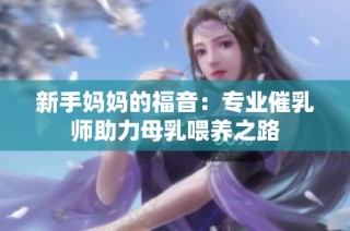 新手妈妈的福音：专业催乳师助力母乳喂养之路