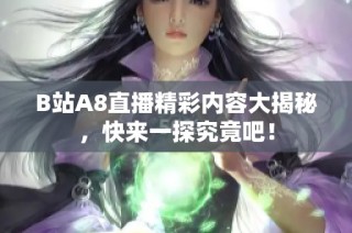 B站A8直播精彩内容大揭秘，快来一探究竟吧！