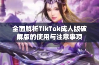 全面解析TikTok成人版破解版的使用与注意事项