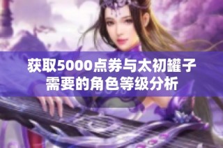 获取5000点券与太初罐子需要的角色等级分析