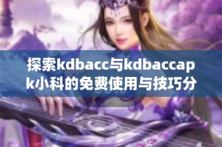 探索kdbacc与kdbaccapk小科的免费使用与技巧分享