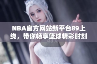 NBA官方网站新平台89上线，带你畅享篮球精彩时刻