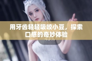 用牙齿轻轻吸咬小豆，探索口感的奇妙体验